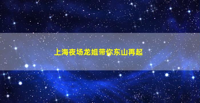 上海夜场龙姐带你东山再起