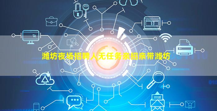 潍坊夜场招聘人无任务亲招亲带潍坊